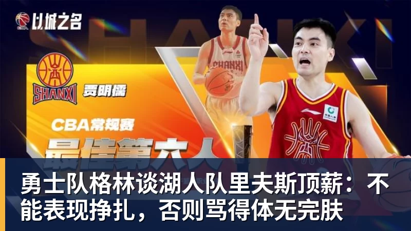 EMC易倍勇士队格林谈湖人队里夫斯顶薪：不能表现挣扎，否则骂得体无完肤