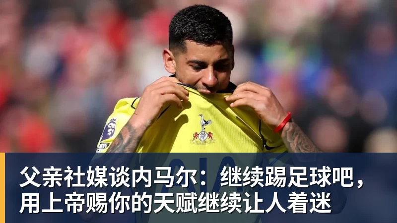 EMC易倍父亲社媒谈内马尔:继续踢足球吧,用上帝赐你的天赋继续让人着迷